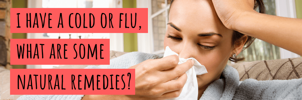 I Have a Cold or Flu, What Are Some Natural Remedies?