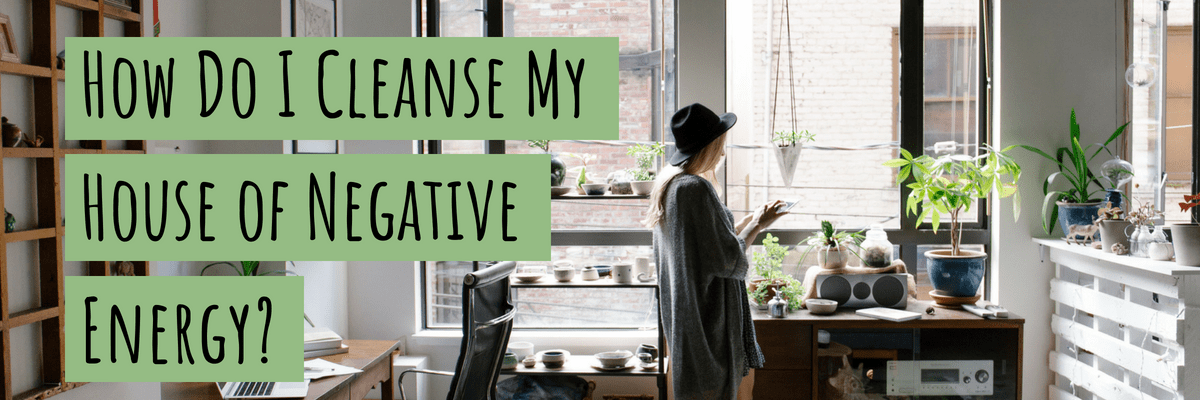 How Do I Cleanse My House of Negative Energy?