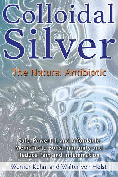 Colloidal Silver, The Natural Antibiotic ~ Werner Kuhni & Walter von Holst