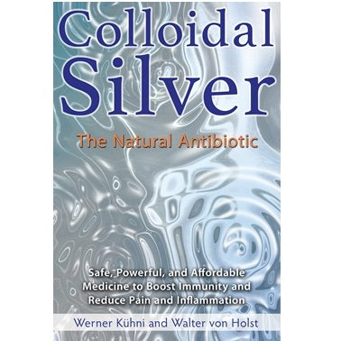 Colloidal Silver, The Natural Antibiotic ~ Werner Kuhni & Walter von Holst